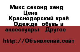 Микс секонд хенд › Цена ­ 470 - Краснодарский край Одежда, обувь и аксессуары » Другое   